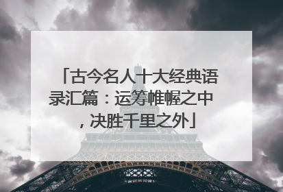 古今名人十大经典语录汇篇：运筹帷幄之中，决胜千里之外