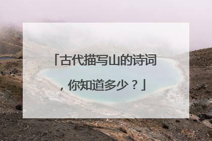 古代描写山的诗词，你知道多少？