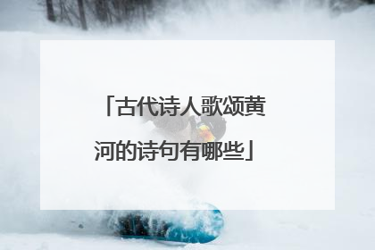 古代诗人歌颂黄河的诗句有哪些