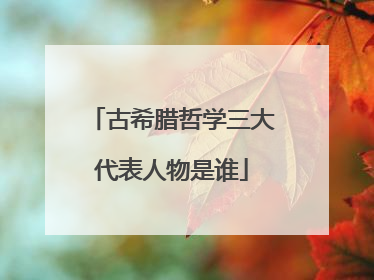 古希腊哲学三大代表人物是谁