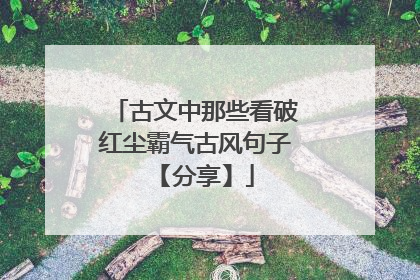 古文中那些看破红尘霸气古风句子 【分享】