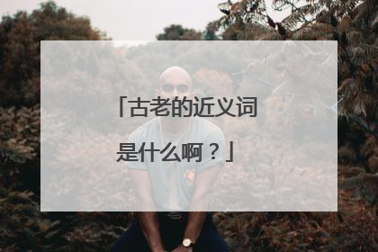 古老的近义词是什么啊?