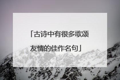 古诗中有很多歌颂友情的佳作名句