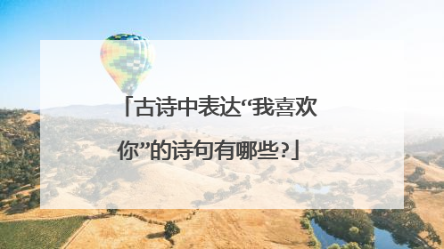 古诗中表达“我喜欢你”的诗句有哪些?