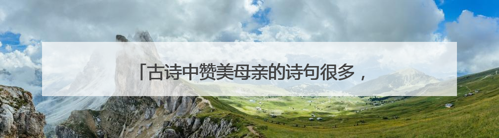 古诗中赞美母亲的诗句很多，请你写出两句并注明出处。