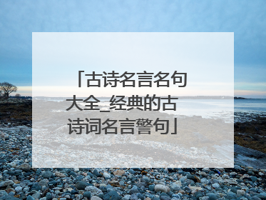 古诗名言名句大全_经典的古诗词名言警句