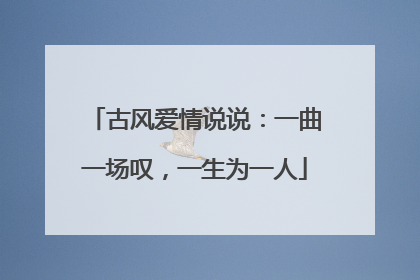 古风爱情说说:一曲一场叹,一生为一人