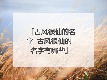 古风很仙的名字 古风很仙的名字有哪些