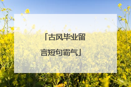 古风毕业留言短句霸气