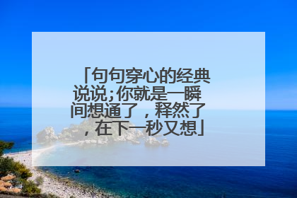 句句穿心的经典说说;你就是一瞬间想通了,释然了,在下一秒又想
