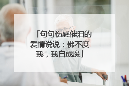句句伤感催泪的爱情说说：佛不度我，我自成魔