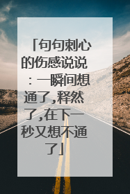 句句刺心的伤感说说:一瞬间想通了,释然了,在下一秒又想不通了
