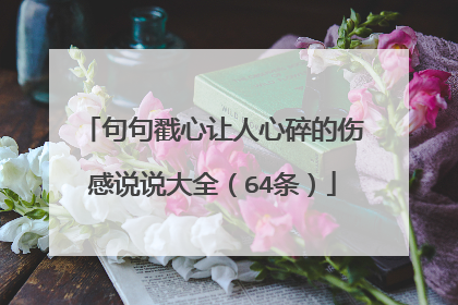 句句戳心让人心碎的伤感说说大全(64条)