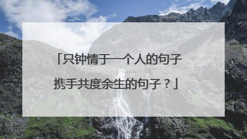 只钟情于一个人的句子 携手共度余生的句子？
