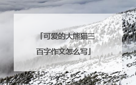 可爱的大熊猫三百字作文怎么写
