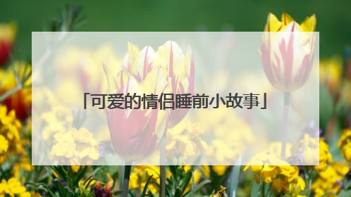 可爱的情侣睡前小故事