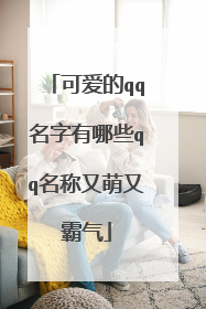 可爱的qq名字有哪些qq名称又萌又霸气