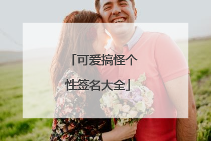 可爱搞怪个性签名大全