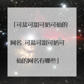 可盐可甜可奶可仙的网名 可盐可甜可奶可仙的网名有哪些