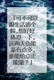 可不可以跟生活请个假,想好好休息一下,这两天负能量有点多,谁能给点正能量？