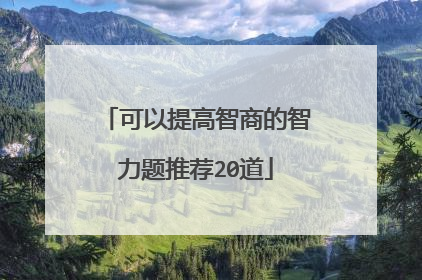 可以提高智商的智力题推荐20道