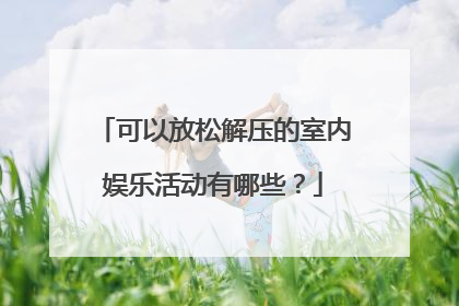 可以放松解压的室内娱乐活动有哪些?