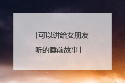 可以讲给女朋友听的睡前故事