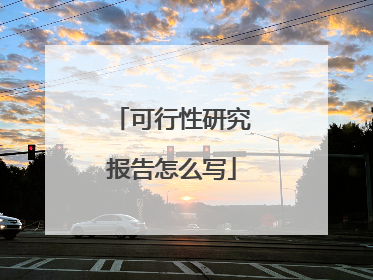 可行性研究报告怎么写