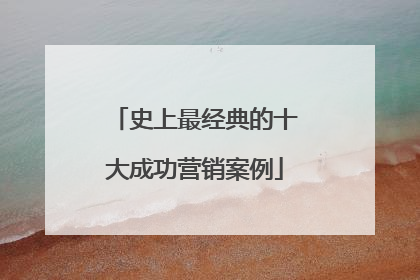 史上最经典的十大成功营销案例