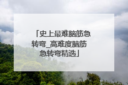 史上最难脑筋急转弯_高难度脑筋急转弯精选