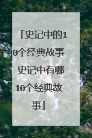 史记中的10个经典故事 史记中有哪10个经典故事