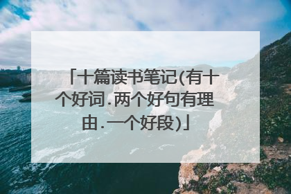 十篇读书笔记(有十个好词.两个好句有理由.一个好段)