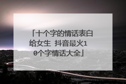 十个字的情话表白给女生 抖音最火10个字情话大全