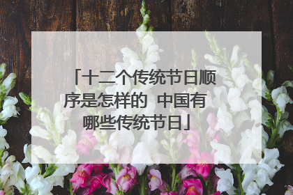 十二个传统节日顺序是怎样的 中国有哪些传统节日