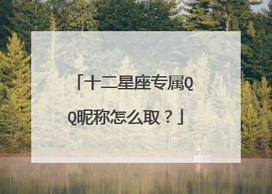 十二星座专属QQ昵称怎么取?