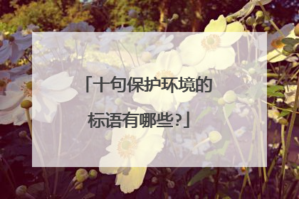 十句保护环境的标语有哪些?