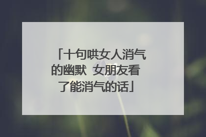 十句哄女人消气的幽默 女朋友看了能消气的话