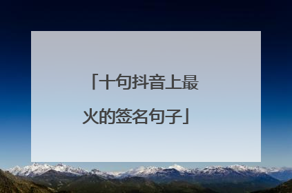 十句抖音上最火的签名句子