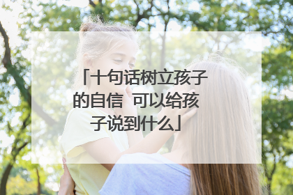 十句话树立孩子的自信 可以给孩子说到什么