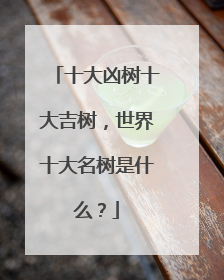 十大凶树十大吉树,世界十大名树是什么?