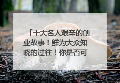 十大名人艰辛的创业故事!鲜为大众知晓的过往!你是否可以找到共同点?