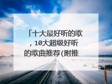十大最好听的歌,10大超级好听的歌曲推荐(附推荐理由)