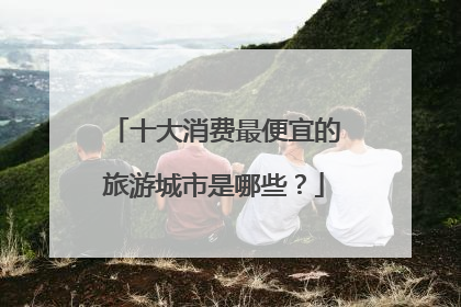 十大消费最便宜的旅游城市是哪些?