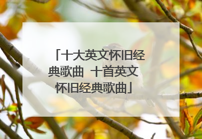 十大英文怀旧经典歌曲 十首英文怀旧经典歌曲