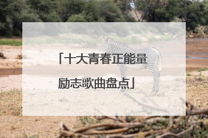 十大青春正能量励志歌曲盘点