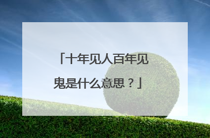 十年见人百年见鬼是什么意思?