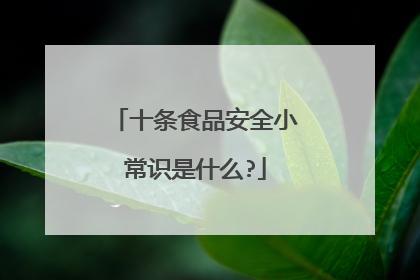 十条食品安全小常识是什么?