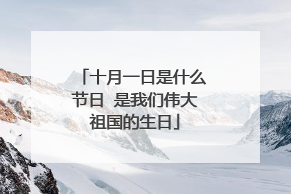 十月一日是什么节日 是我们伟大祖国的生日