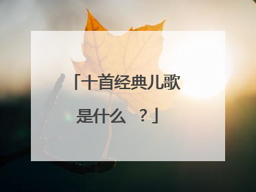 十首经典儿歌是什么 ?