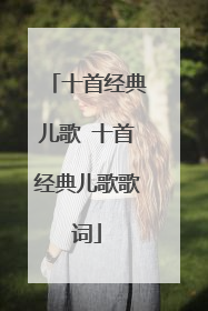 十首经典儿歌 十首经典儿歌歌词